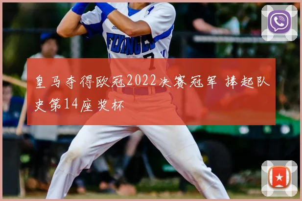 皇马夺得欧冠2022决赛冠军 捧起队史第14座奖杯