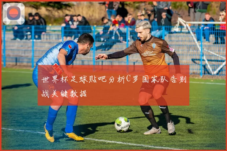 世界杯足球贴吧分析C罗国家队告别战关键数据