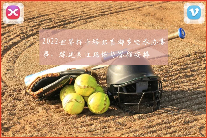 2022世界杯卡塔尔首都多哈承办赛事，球迷关注场馆与赛程安排