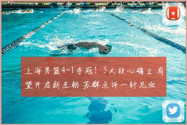 上海男篮4-1夺冠!5大核心确立 有望开启新王朝 苏群点评一针见血