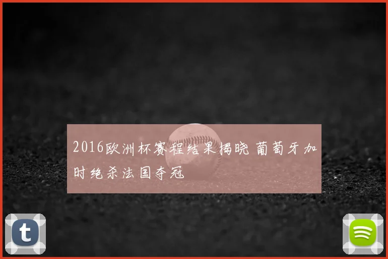 2016欧洲杯赛程结果揭晓 葡萄牙加时绝杀法国夺冠