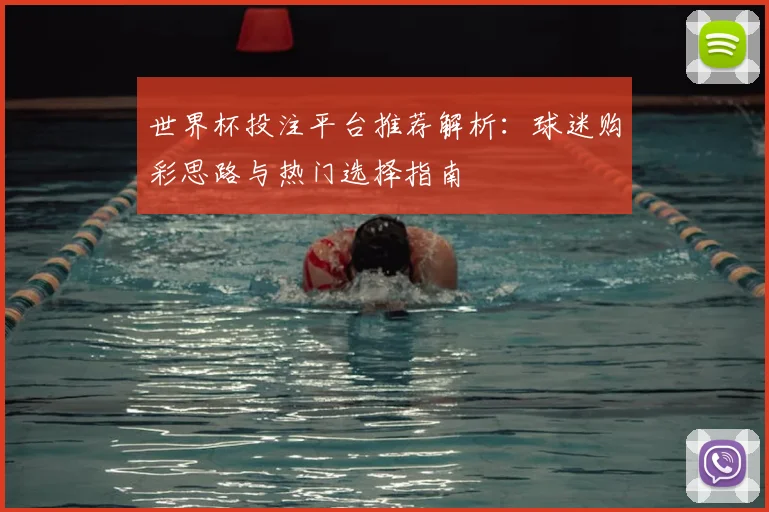 世界杯投注平台推荐解析:球迷购彩思路与热门选择指南