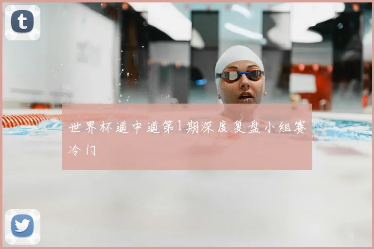 世界杯道中道第1期深度复盘小组赛冷门