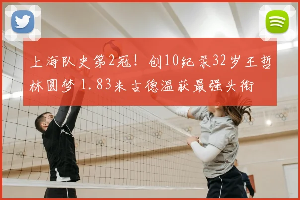 上海队史第2冠!创10纪录32岁王哲林圆梦 1.83米古德温获最强头衔