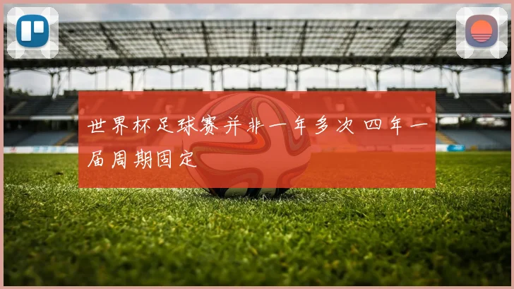 世界杯足球赛并非一年多次 四年一届周期固定