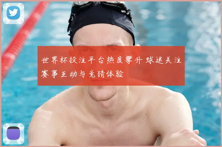 世界杯投注平台热度攀升 球迷关注赛事互动与竞猜体验