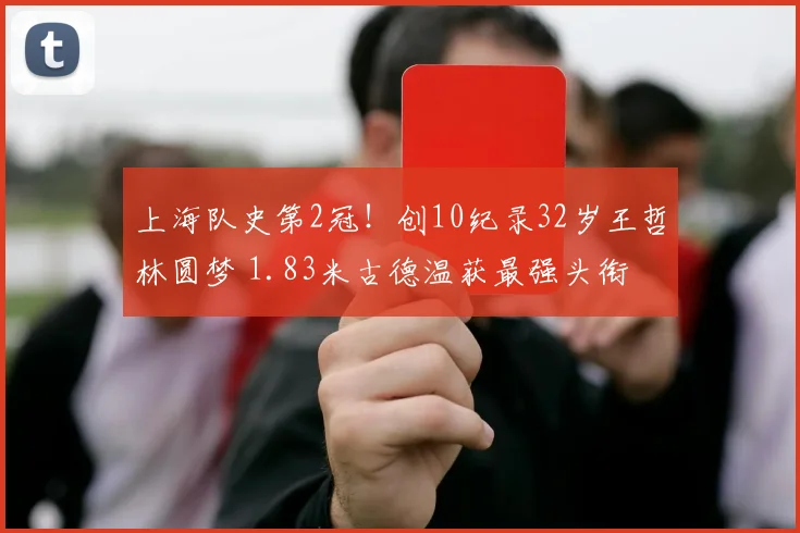 上海队史第2冠!创10纪录32岁王哲林圆梦 1.83米古德温获最强头衔