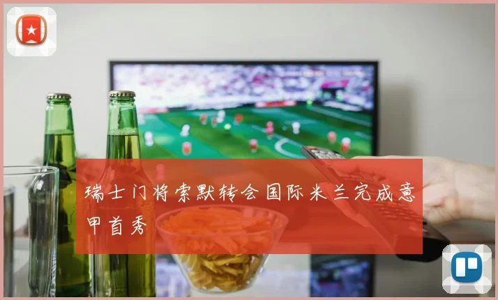 瑞士门将索默转会国际米兰完成意甲首秀