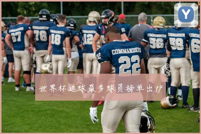 世界杯进球最多球员榜单出炉