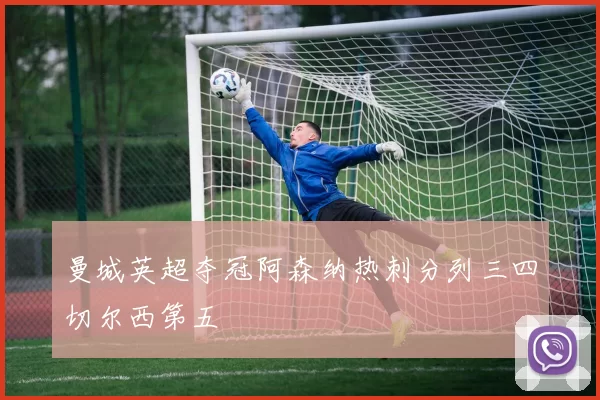 曼城英超夺冠阿森纳热刺分列三四切尔西第五