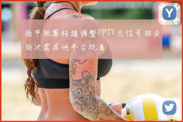 西甲联赛转播调整PPTV无信号部分场次需其他平台观看