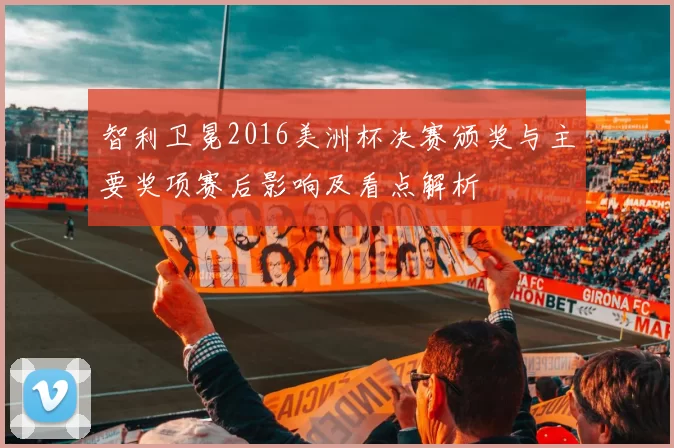 智利卫冕2016美洲杯决赛颁奖与主要奖项赛后影响及看点解析
