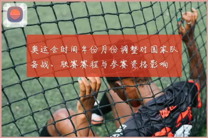 奥运会时间年份月份调整对国家队备战、联赛赛程与参赛资格影响