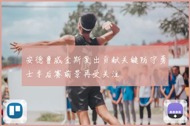 安德鲁威金斯复出贡献关键防守勇士季后赛前景再受关注