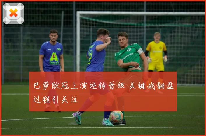 巴萨欧冠上演逆转晋级 关键战翻盘过程引关注