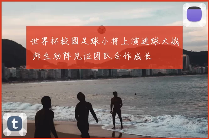 世界杯校园足球小将上演进球大战 师生助阵见证团队合作成长