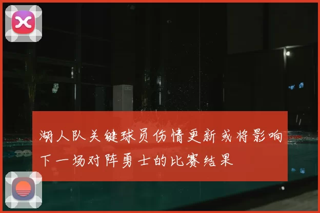 湖人队关键球员伤情更新或将影响下一场对阵勇士的比赛结果