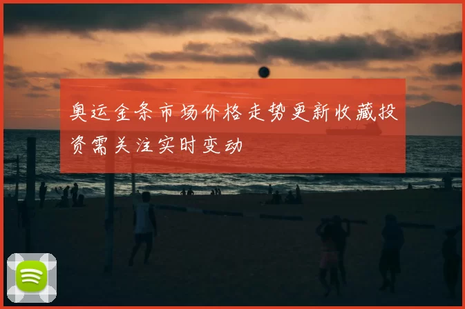 奥运金条市场价格走势更新收藏投资需关注实时变动