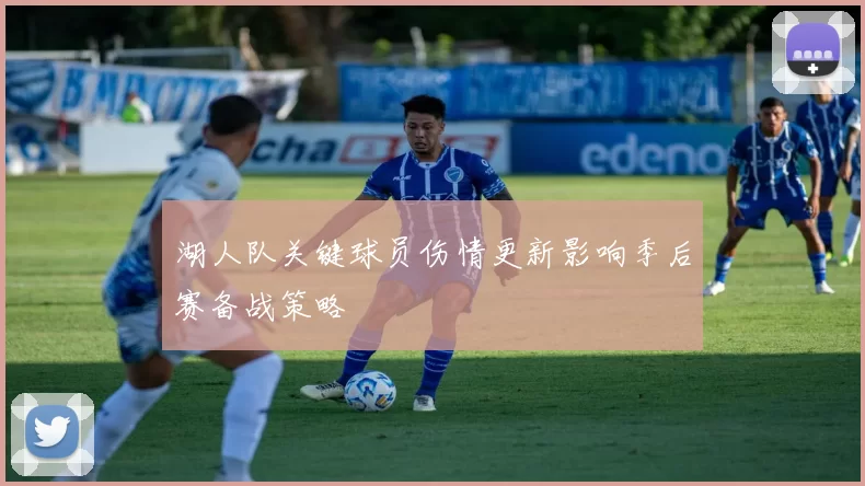 湖人队关键球员伤情更新影响季后赛备战策略