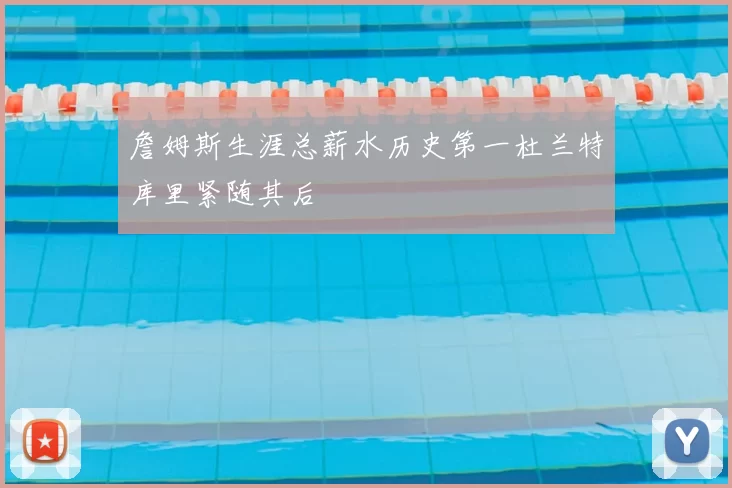 詹姆斯生涯总薪水历史第一杜兰特库里紧随其后