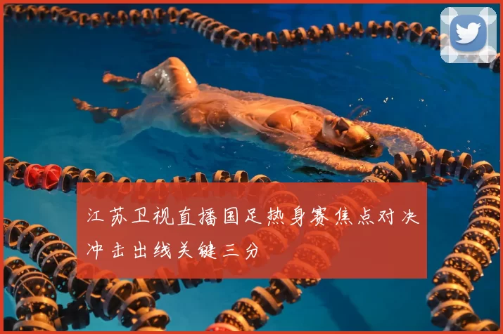 江苏卫视直播国足热身赛焦点对决冲击出线关键三分