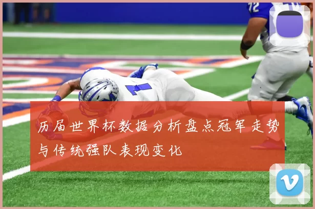 历届世界杯数据分析盘点冠军走势与传统强队表现变化