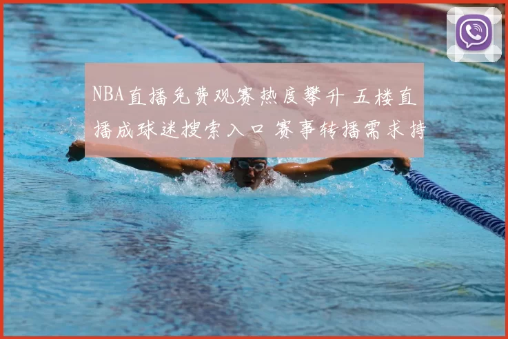 NBA直播免费观赛热度攀升 五楼直播成球迷搜索入口 赛事转播需求持续增长