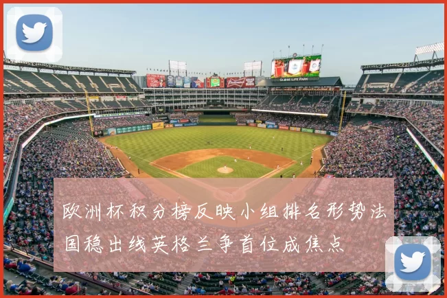 欧洲杯积分榜反映小组排名形势法国稳出线英格兰争首位成焦点