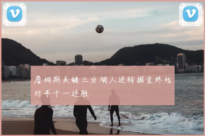 詹姆斯关键三分湖人逆转掘金终结对手十一连胜