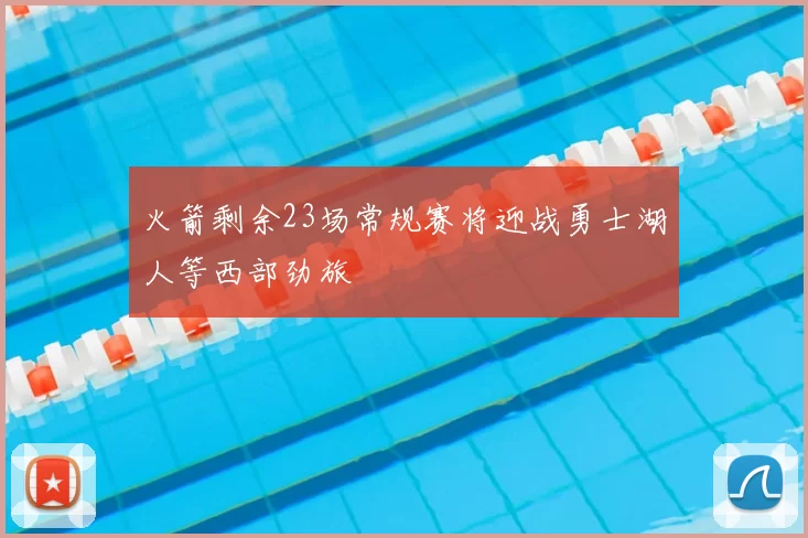 火箭剩余23场常规赛将迎战勇士湖人等西部劲旅