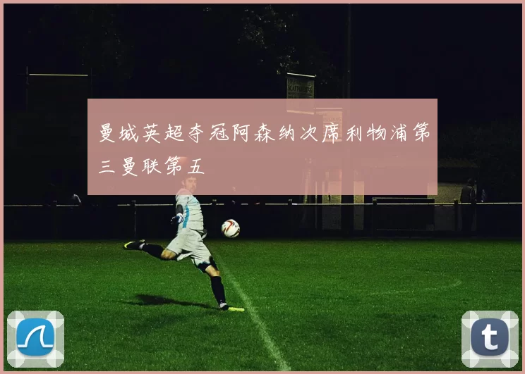 曼城英超夺冠阿森纳次席利物浦第三曼联第五