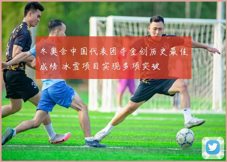 冬奥会中国代表团夺金创历史最佳成绩 冰雪项目实现多项突破