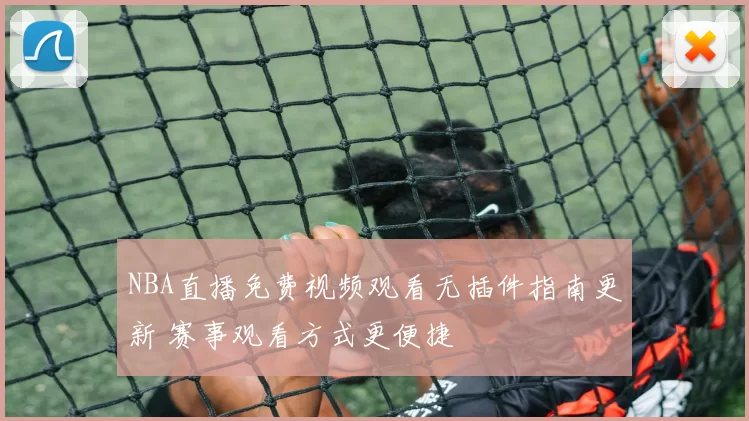 NBA直播免费视频观看无插件指南更新 赛事观看方式更便捷