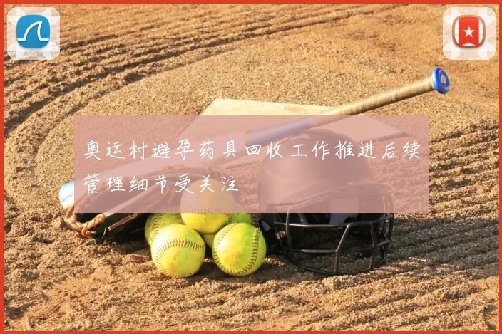 奥运村避孕药具回收工作推进后续管理细节受关注