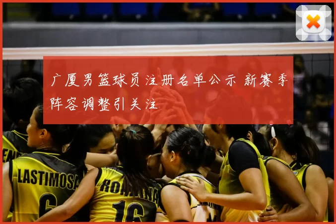 广厦男篮球员注册名单公示 新赛季阵容调整引关注