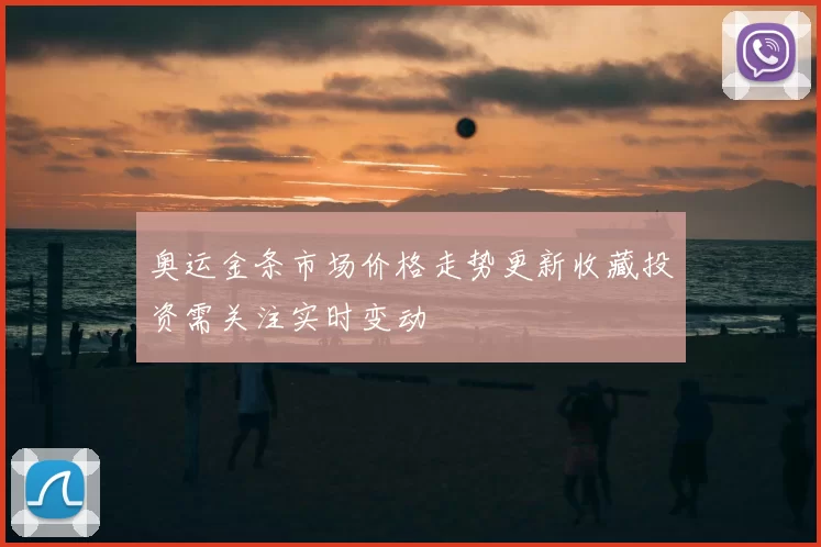 奥运金条市场价格走势更新收藏投资需关注实时变动