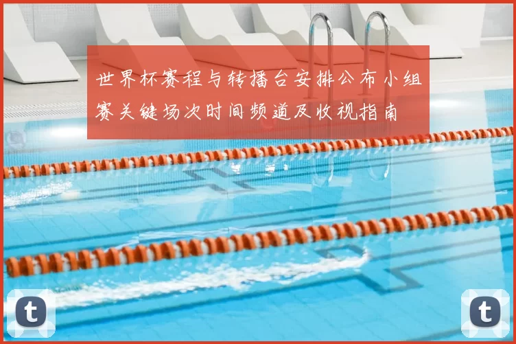 世界杯赛程与转播台安排公布小组赛关键场次时间频道及收视指南