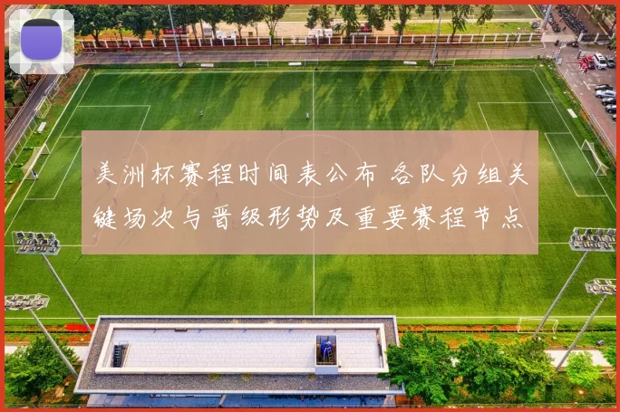 美洲杯赛程时间表公布 各队分组关键场次与晋级形势及重要赛程节点解读