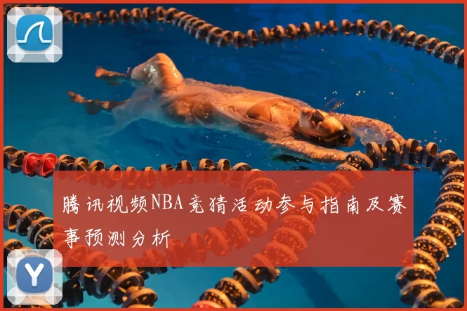 腾讯视频NBA竞猜活动参与指南及赛事预测分析