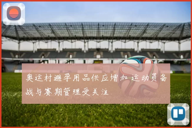 奥运村避孕用品供应增加 运动员备战与赛期管理受关注