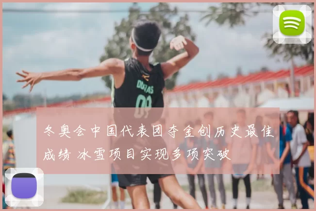 冬奥会中国代表团夺金创历史最佳成绩 冰雪项目实现多项突破