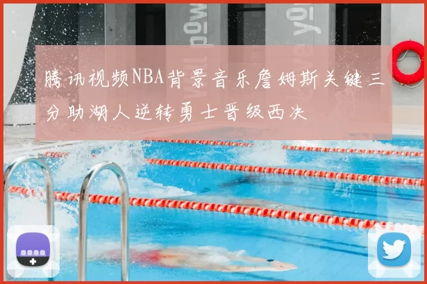 腾讯视频NBA背景音乐詹姆斯关键三分助湖人逆转勇士晋级西决