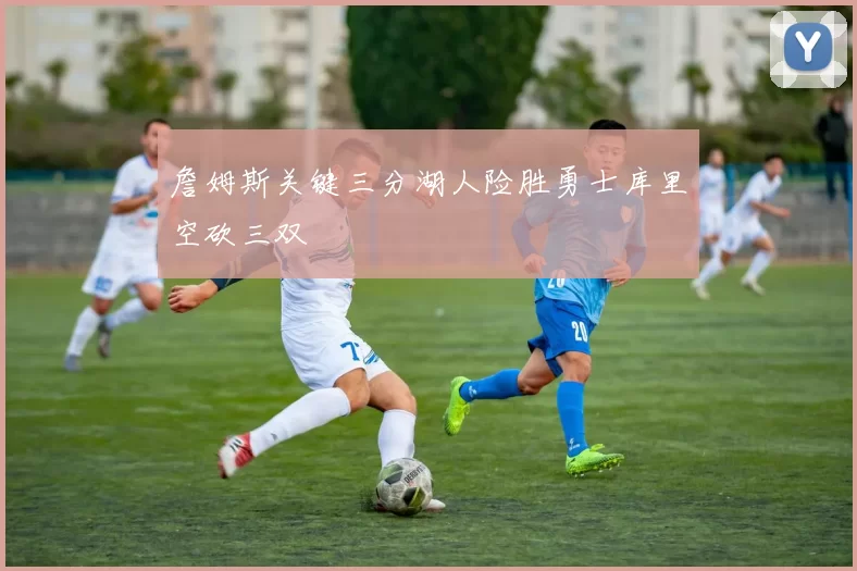 詹姆斯关键三分湖人险胜勇士库里空砍三双