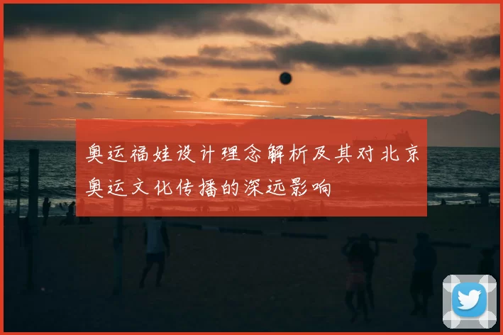 奥运福娃设计理念解析及其对北京奥运文化传播的深远影响