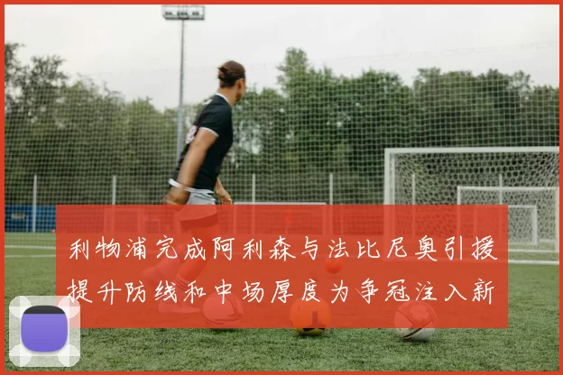 利物浦完成阿利森与法比尼奥引援提升防线和中场厚度为争冠注入新动力